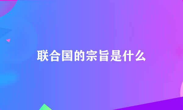 联合国的宗旨是什么