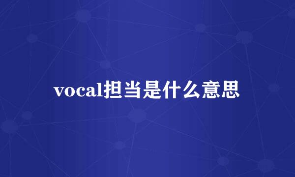 vocal担当是什么意思