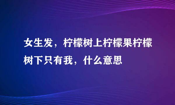 女生发，柠檬树上柠檬果柠檬树下只有我，什么意思