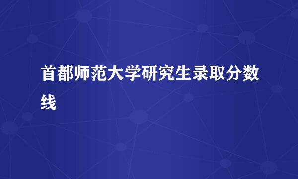 首都师范大学研究生录取分数线