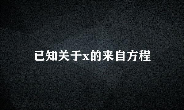 已知关于x的来自方程