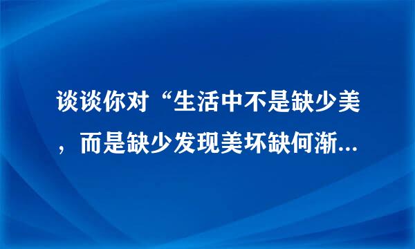 谈谈你对“生活中不是缺少美，而是缺少发现美坏缺何渐练的眼睛