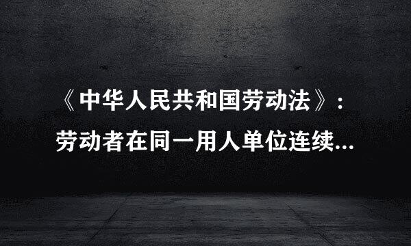 《中华人民共和国劳动法》：劳动者在同一用人单位连续工作满十年以上，当事人双方同意延续劳动合同的，如果劳动者提出订立来自无固定...