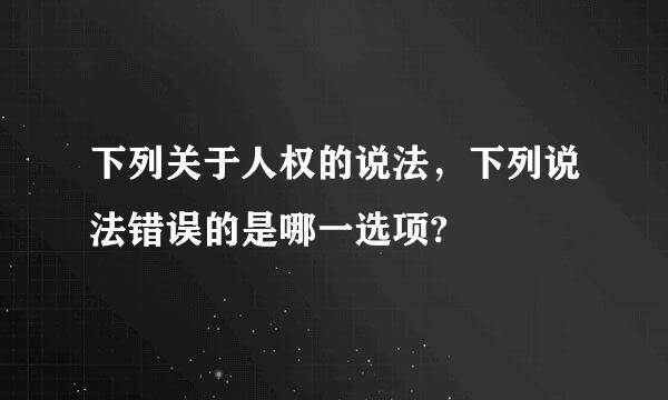 下列关于人权的说法，下列说法错误的是哪一选项?