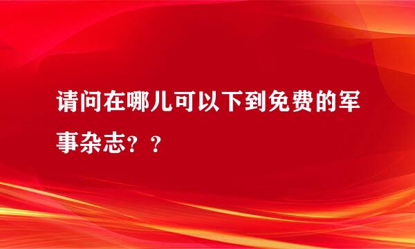 请问在哪儿可以下到免费的军事杂志？？