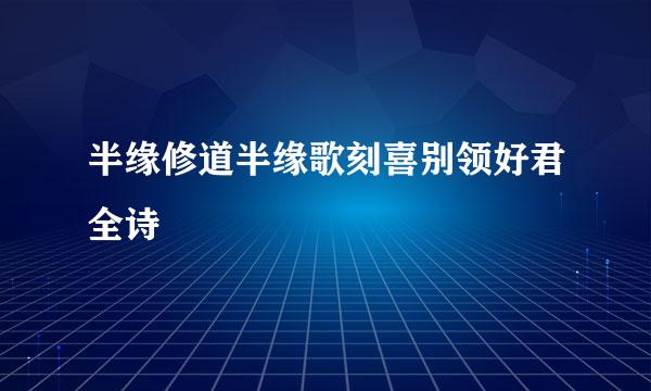 半缘修道半缘歌刻喜别领好君全诗