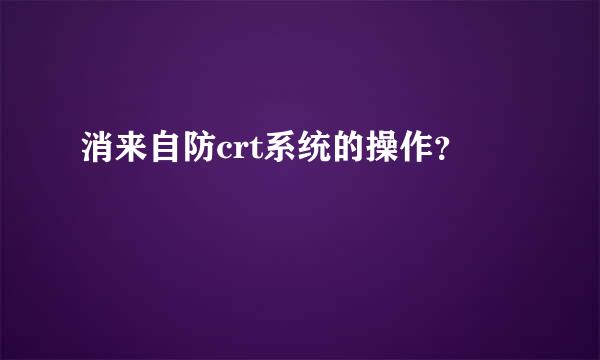 消来自防crt系统的操作？