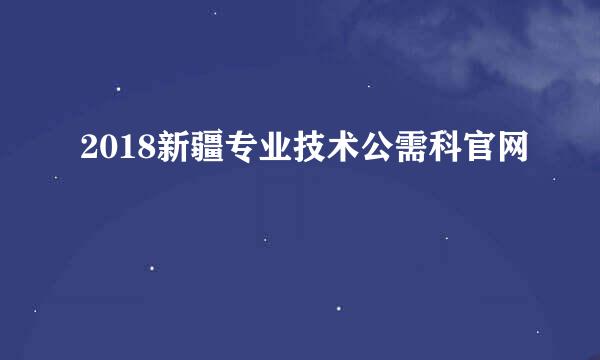 2018新疆专业技术公需科官网