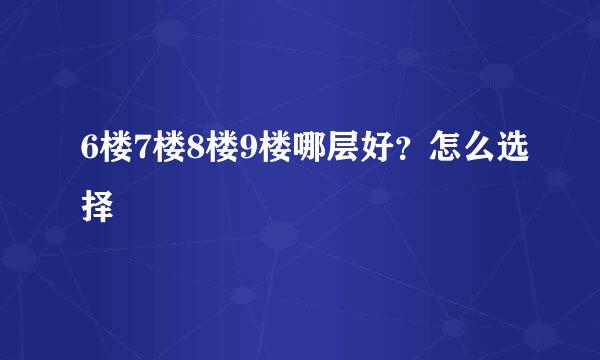 6楼7楼8楼9楼哪层好？怎么选择