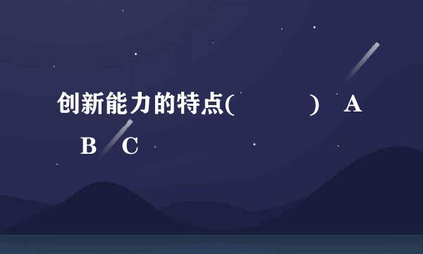 创新能力的特点(   ) A B C