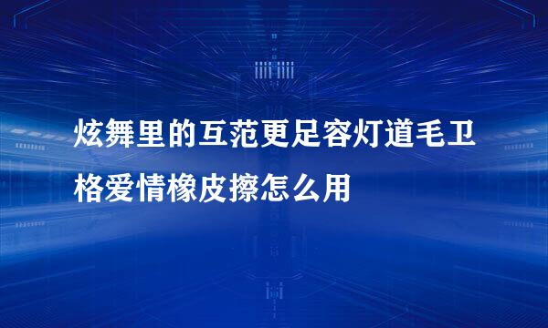 炫舞里的互范更足容灯道毛卫格爱情橡皮擦怎么用