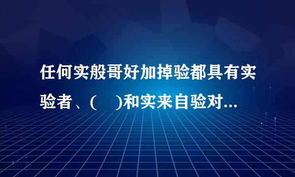 任何实般哥好加掉验都具有实验者、( )和实来自验对象3个基本因素。A少足权.实验工具B.实验手段C.实验目的D.实验步际术骤