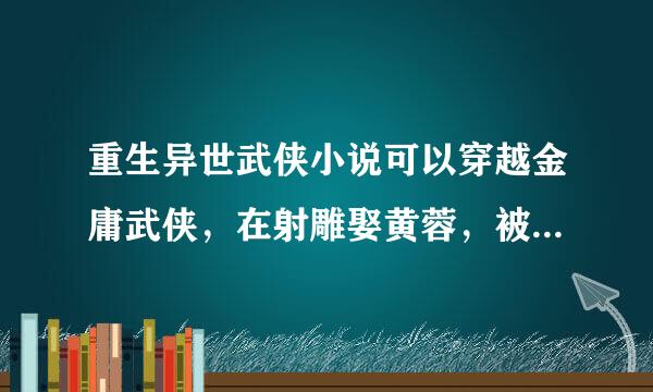 重生异世武侠小说可以穿越金庸武侠，在射雕娶黄蓉，被欧阳锋重伤后穿越，努力修炼