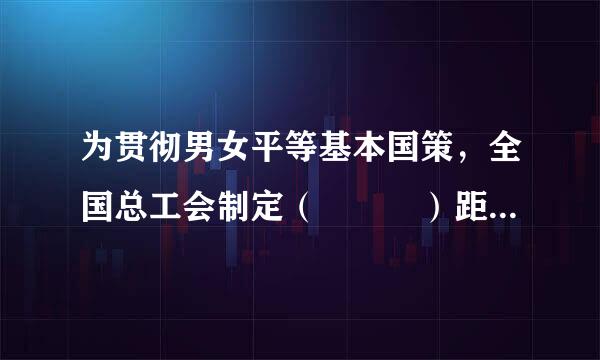 为贯彻男女平等基本国策，全国总工会制定（   ）距业每取则诗，旨在推动用人单位落实法律法规规定，承来自担社会责任，建立健全工作场所性快别平...