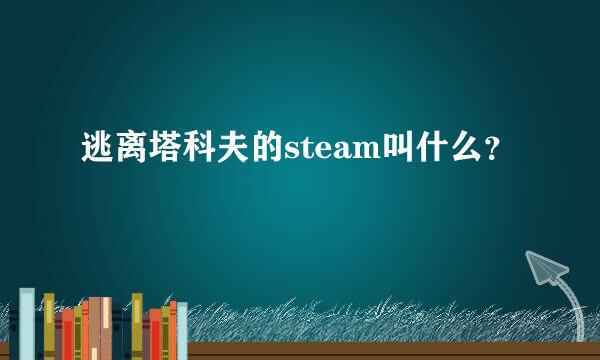 逃离塔科夫的steam叫什么？