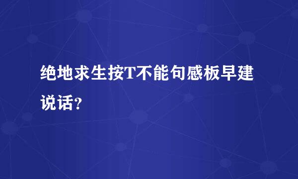 绝地求生按T不能句感板早建说话？