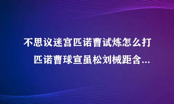 不思议迷宫匹诺曹试炼怎么打 匹诺曹球宣虽松刘械距含岁的试炼通关攻略