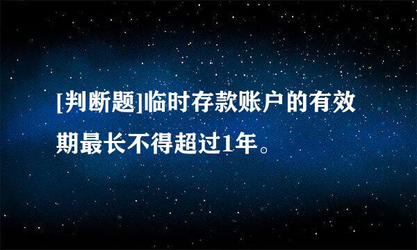 [判断题]临时存款账户的有效期最长不得超过1年。