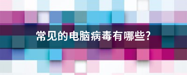 常见的电脑病毒有哪些?