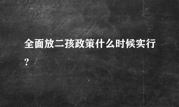 全面放二孩政策什么时候实行？