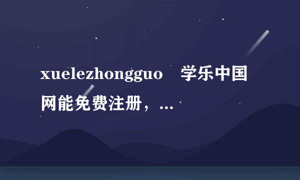 xuelezhongguo 学乐中国网能免费注册，还用收费吗？