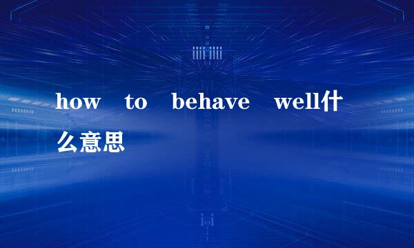 how to behave well什么意思