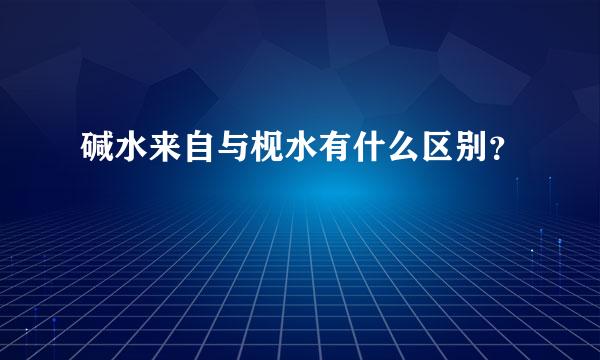 碱水来自与枧水有什么区别？