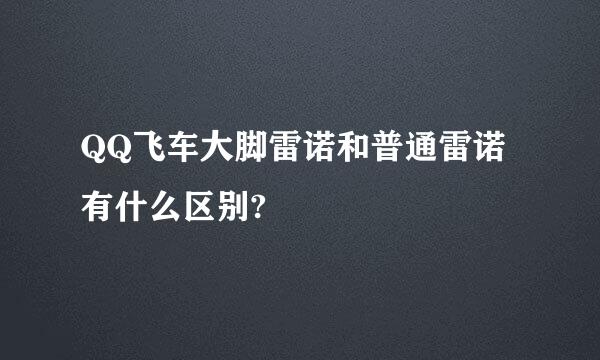 QQ飞车大脚雷诺和普通雷诺有什么区别?