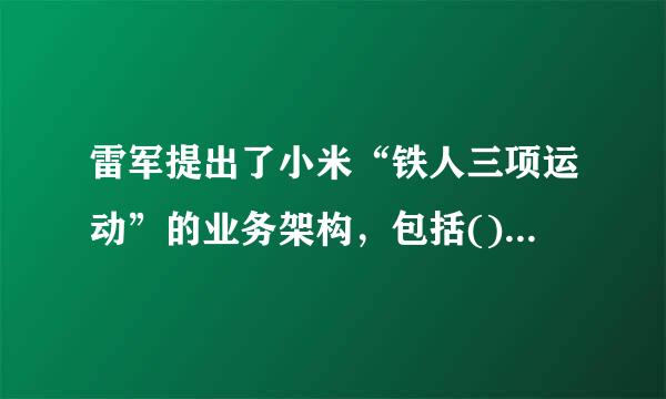 雷军提出了小米“铁人三项运动”的业务架构，包括()。A.脑件B.平台C.软件D.硬件E.互联网