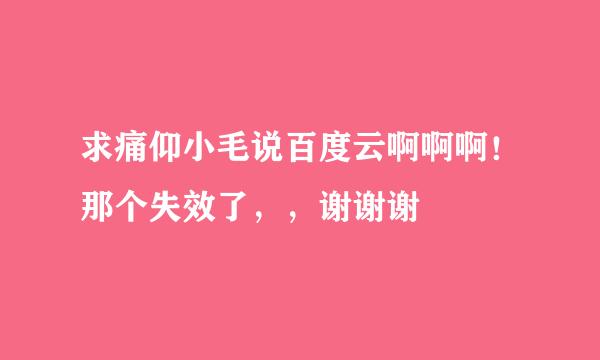 求痛仰小毛说百度云啊啊啊！那个失效了，，谢谢谢