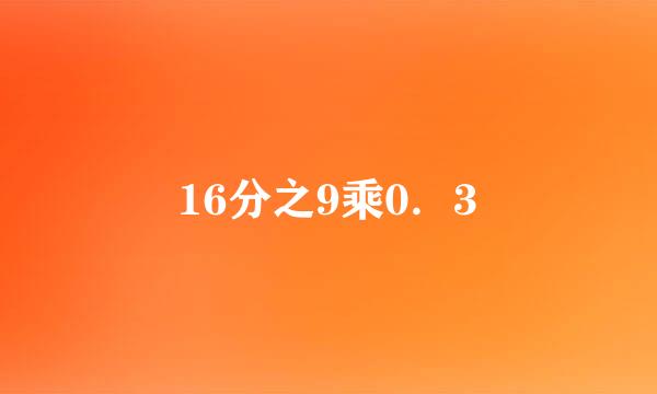 16分之9乘0．3