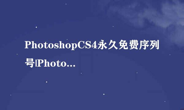 PhotoshopCS4永久免费序列号|PhotoshopCS4序列号大全