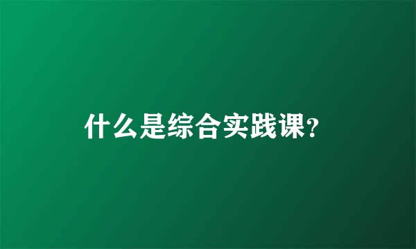 什么是综合实践课？