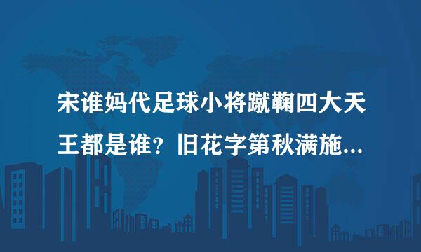 宋谁妈代足球小将蹴鞠四大天王都是谁？旧花字第秋满施消积境绝技是什么？王大傻怎么会来自昆仑三脚？