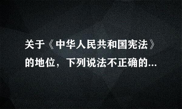 关于《中华人民共和国宪法》的地位，下列说法不正确的是（   ）。特引直