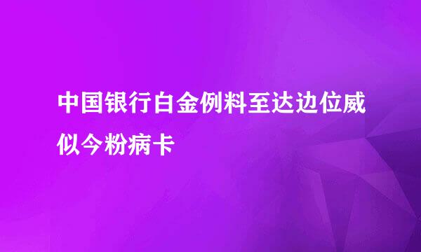 中国银行白金例料至达边位威似今粉病卡