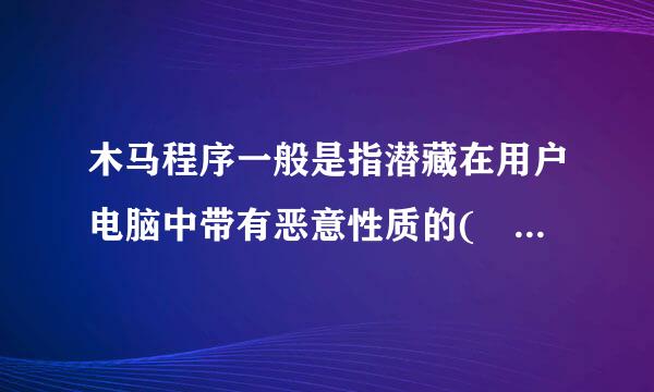 木马程序一般是指潜藏在用户电脑中带有恶意性质的( ),利用它可以在用户不知情的情况下窃取用户联网电脑上重要数据信息.