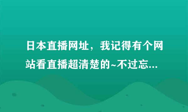 日本直播网址，我记得有个网站看直播超清楚的~不过忘记了。。。。。明天红白求赐教