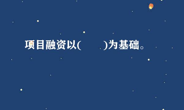 项目融资以(  )为基础。