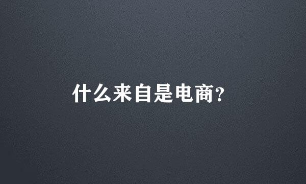 什么来自是电商？