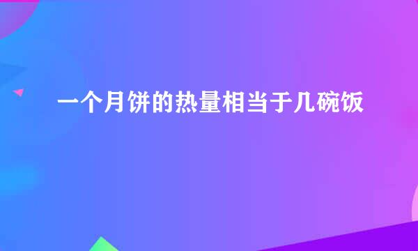 一个月饼的热量相当于几碗饭