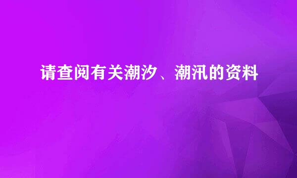 请查阅有关潮汐、潮汛的资料