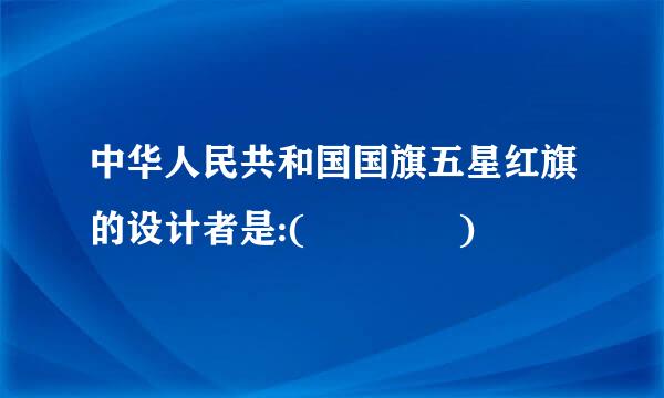 中华人民共和国国旗五星红旗的设计者是:(    )