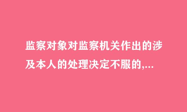 监察对象对监察机关作出的涉及本人的处理决定不服的,可以在收到处理决定之日起___个月内,向作出决定的监察机关申请复审...