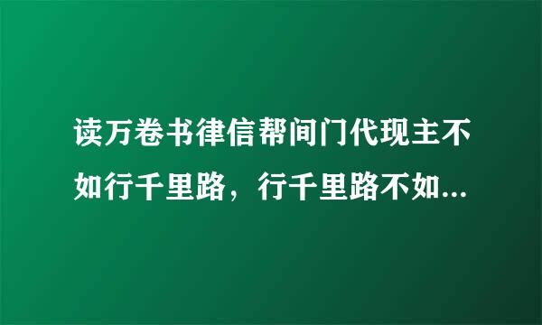 读万卷书律信帮间门代现主不如行千里路，行千里路不如阅人无数，阅人无数不如名师指路。经师易得，人师难求！什么意思？