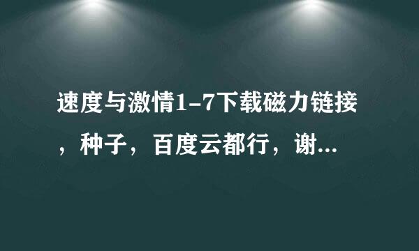 速度与激情1-7下载磁力链接，种子，百度云都行，谢谢(高清，中英字幕)