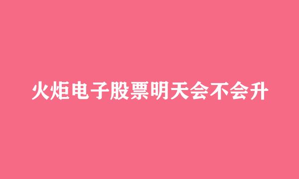 火炬电子股票明天会不会升