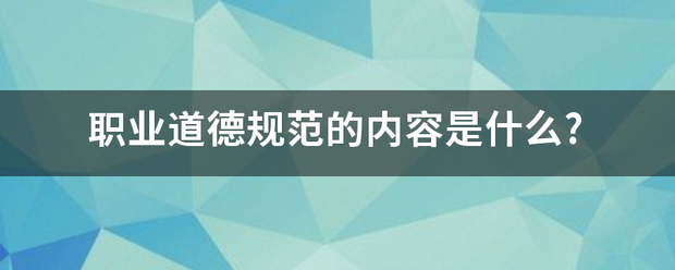 职业道德规范的内容是什么?