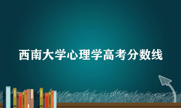 西南大学心理学高考分数线