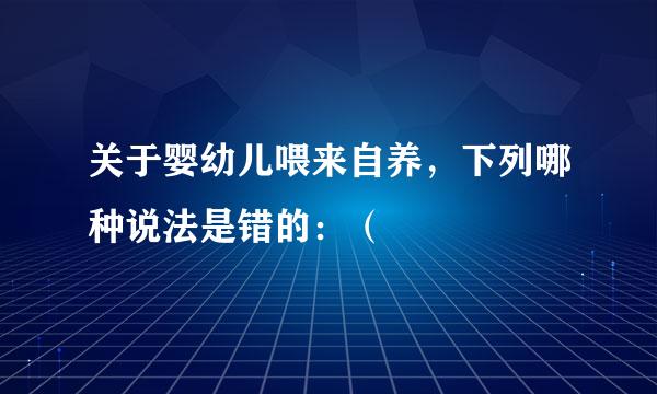 关于婴幼儿喂来自养，下列哪种说法是错的：（